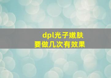 dpl光子嫩肤要做几次有效果