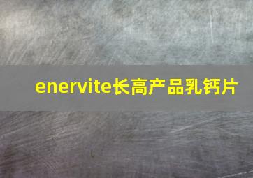 enervite长高产品乳钙片