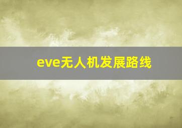 eve无人机发展路线