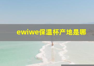 ewiwe保温杯产地是哪