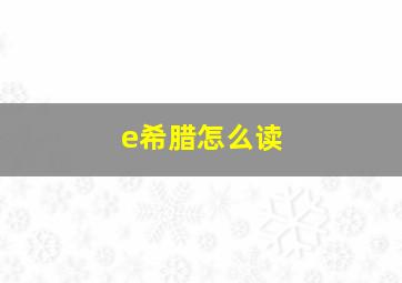 e希腊怎么读