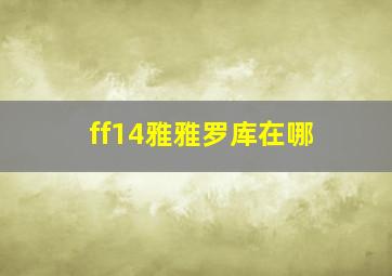 ff14雅雅罗库在哪