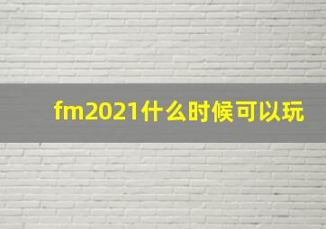 fm2021什么时候可以玩