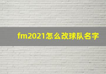 fm2021怎么改球队名字