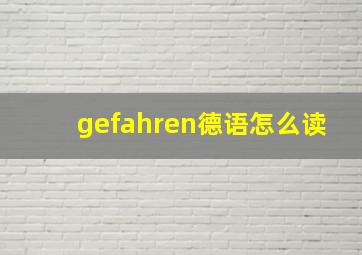 gefahren德语怎么读