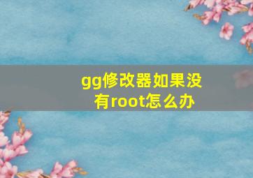 gg修改器如果没有root怎么办