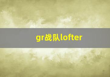 gr战队lofter