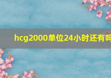 hcg2000单位24小时还有吗