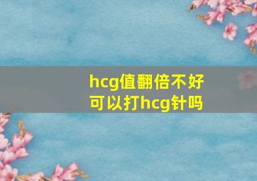 hcg值翻倍不好可以打hcg针吗