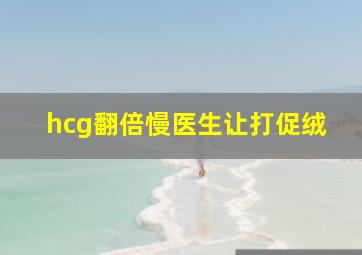 hcg翻倍慢医生让打促绒