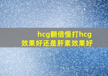 hcg翻倍慢打hcg效果好还是肝素效果好