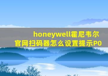 honeywell霍尼韦尔官网扫码器怎么设置提示P0