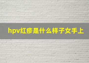 hpv红疹是什么样子女手上