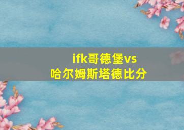 ifk哥德堡vs哈尔姆斯塔德比分