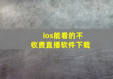 ios能看的不收费直播软件下载