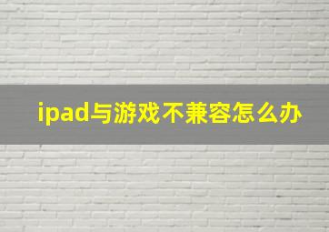 ipad与游戏不兼容怎么办