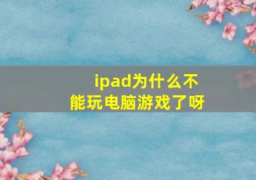 ipad为什么不能玩电脑游戏了呀