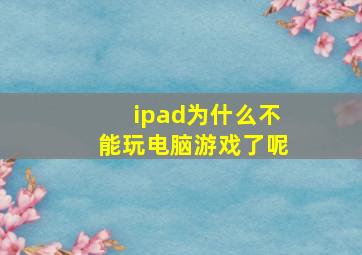 ipad为什么不能玩电脑游戏了呢