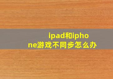 ipad和iphone游戏不同步怎么办