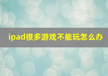 ipad很多游戏不能玩怎么办