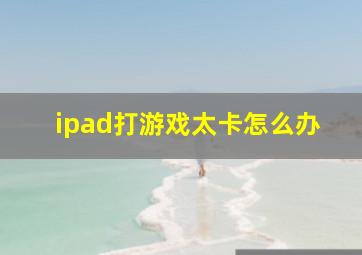 ipad打游戏太卡怎么办