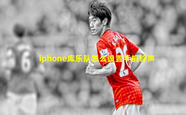 iphone库乐队怎么设置手机铃声