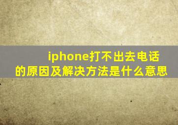 iphone打不出去电话的原因及解决方法是什么意思