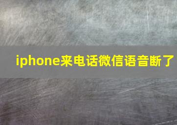 iphone来电话微信语音断了