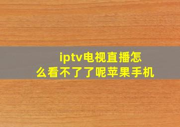 iptv电视直播怎么看不了了呢苹果手机