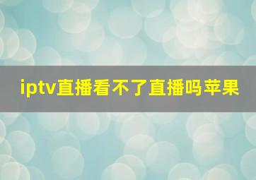 iptv直播看不了直播吗苹果