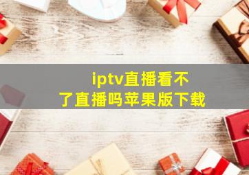 iptv直播看不了直播吗苹果版下载