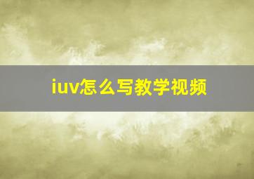 iuv怎么写教学视频