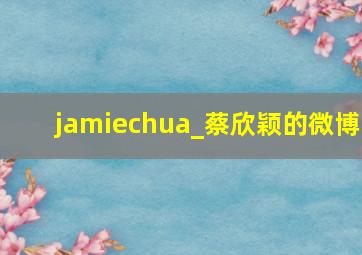 jamiechua_蔡欣颖的微博