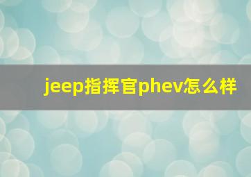 jeep指挥官phev怎么样