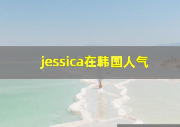 jessica在韩国人气