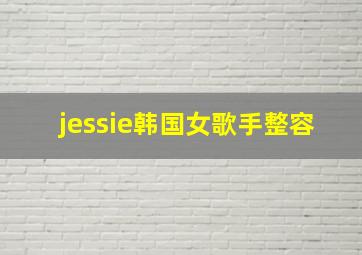 jessie韩国女歌手整容