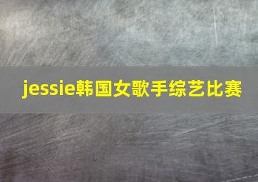 jessie韩国女歌手综艺比赛