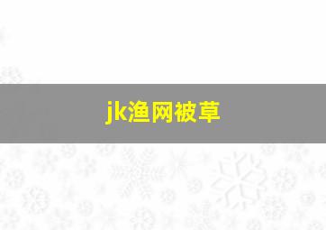 jk渔网被草