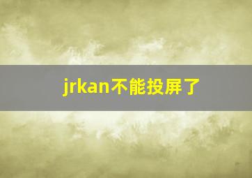 jrkan不能投屏了