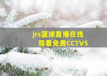 jrs篮球直播在线观看免费CCTV5