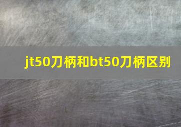 jt50刀柄和bt50刀柄区别