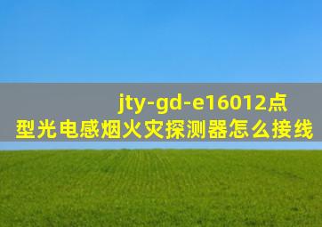 jty-gd-e16012点型光电感烟火灾探测器怎么接线