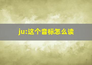 ju:这个音标怎么读