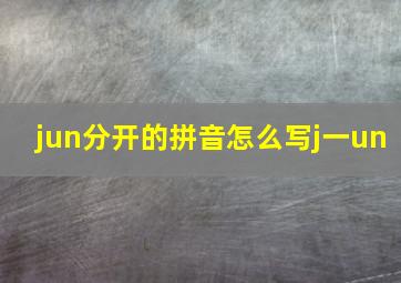 jun分开的拼音怎么写j一un