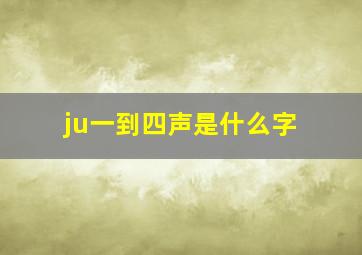 ju一到四声是什么字