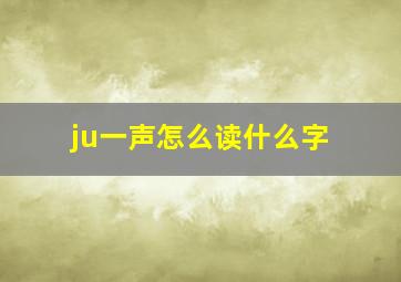 ju一声怎么读什么字