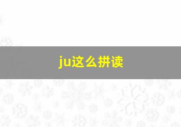 ju这么拼读