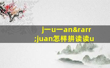 j一u一an→juan怎样拼读读u