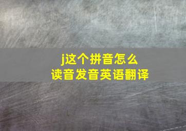 j这个拼音怎么读音发音英语翻译