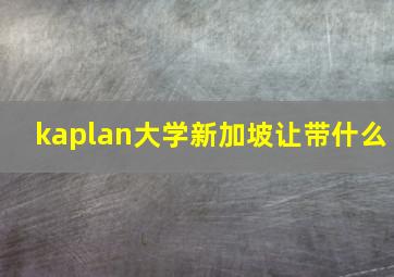 kaplan大学新加坡让带什么